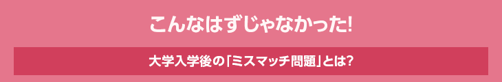 こんなはずじゃなかった！　大学入学後の「ミスマッチ問題」とは？